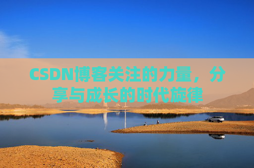 CSDN博客关注的力量,分享与成长的时代旋律 CSDN博客关注的力量,分享与成长的时代旋律